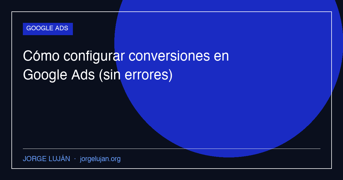 Cómo configurar conversiones en Google Ads (sin errores)